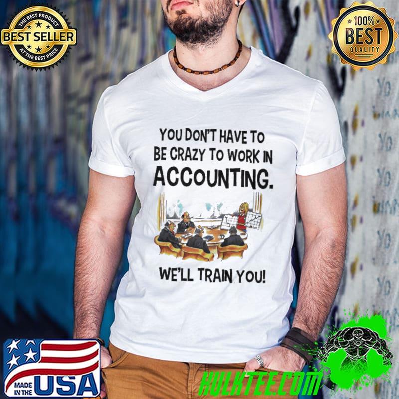 Premium You don't have to be crazy to work in accounting we'll train you shirt
