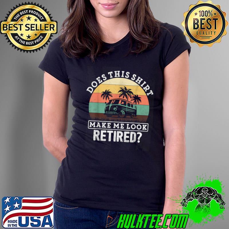 Retirement Camping RV Does This Make Me Look Retired T-Shirt Ladies Tee Retirement Camping RV Does This Make Me Look Retired T-Shirt Ladies Tee