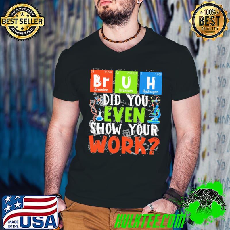 Science Teacher Bruh Did You Even Show Your Work Shirt