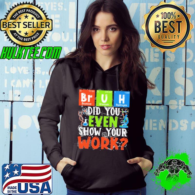 Science Teacher Bruh Did You Even Show Your Work Shirt Hoodie Science Teacher Bruh Did You Even Show Your Work Shirt Hoodie