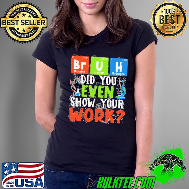 Science Teacher Bruh Did You Even Show Your Work Shirt Ladies Tee Science Teacher Bruh Did You Even Show Your Work Shirt Ladies Tee