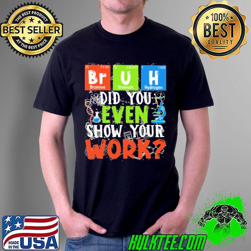 Science Teacher Bruh Did You Even Show Your Work Shirt Unisex Science Teacher Bruh Did You Even Show Your Work Shirt Unisex