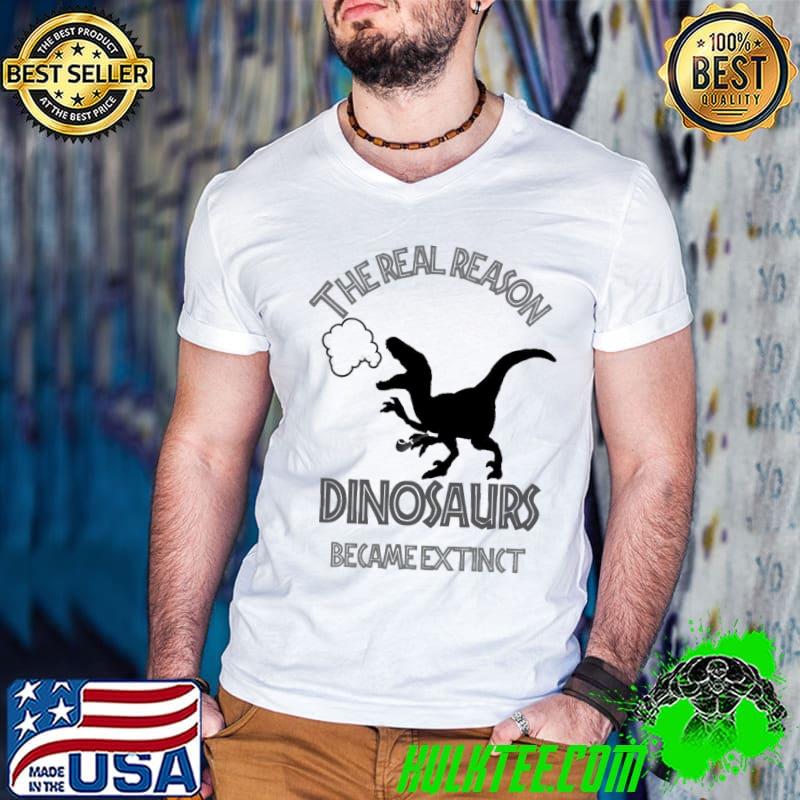 The Real Reason Dinosaurs Became Extinct Funny Unisex T-Shirt