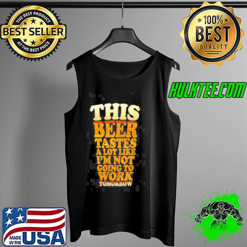 This Beer Tastes A Lot Like I_m Not Going To Work Unisex T-Shirt Tank Top This Beer Tastes A Lot Like I_m Not Going To Work Unisex T-Shirt Tank Top