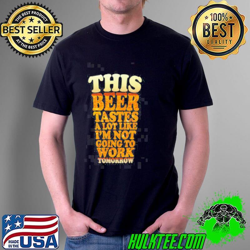 This Beer Tastes A Lot Like I_m Not Going To Work Unisex T-Shirt Unisex This Beer Tastes A Lot Like I_m Not Going To Work Unisex T-Shirt Unisex