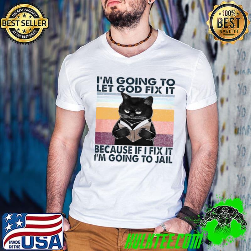 Top Cat I’m Going To Let God Fix It Because If I Fix It I’m Going To Jail Shirt