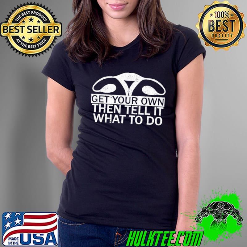 Top Get your own then tell it what to do Ladies Tee Top Get your own then tell it what to do Ladies Tee