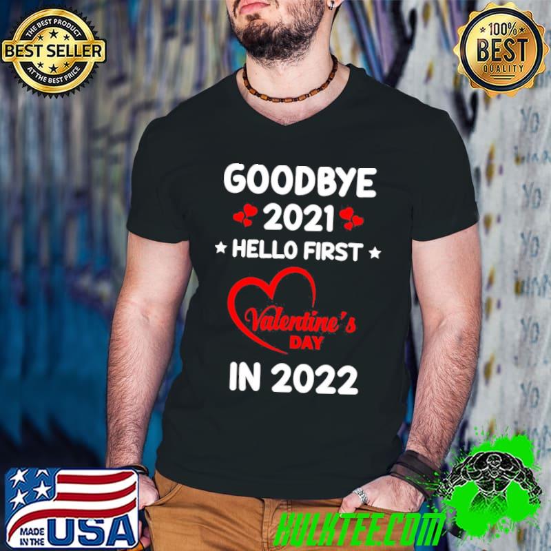 Top Goodbye 2021 Hello First Valentine’s Day In 2022 Unisex T-Shirt