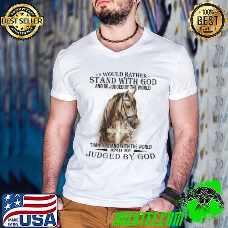 Top horse i would rather stand with god than to stand with the world and be judged by god shirt