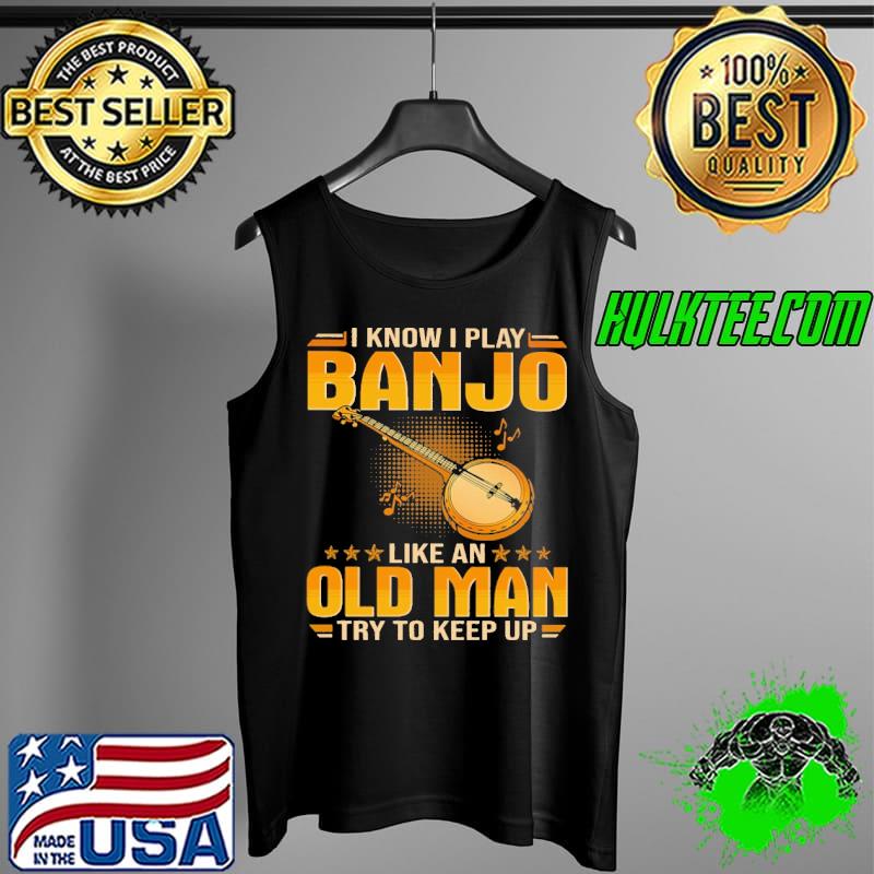 Top I know i play banjo like an old man try to keep up Tank Top Top I know i play banjo like an old man try to keep up Tank Top