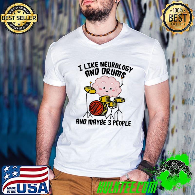 Top I Like Neurology And Drums And Maybe 3 People Shirt