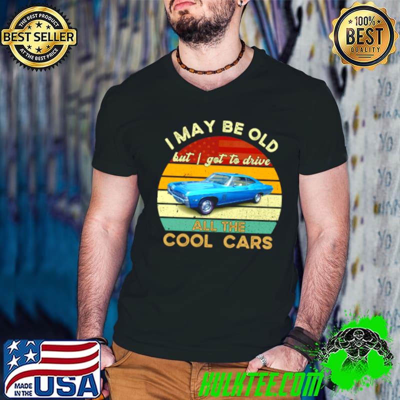 Top I May Be Old But I Gotta Drive All The Cool Cars Vintage T shirt
