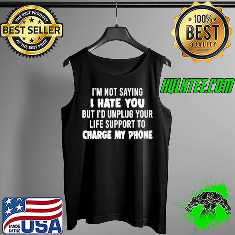 Top I'm Not Saying I Hate You I'd Unplug Your Life Support Shirt Tank Top Top I'm Not Saying I Hate You I'd Unplug Your Life Support Shirt Tank Top