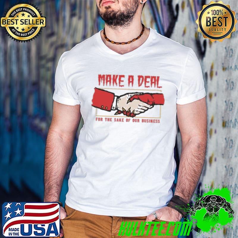 Top Make a deal for the sake of our business shirt