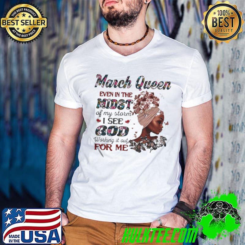 Top March Queen Even In The Midst Of My Storm I See God Working It Out For Me Shirt