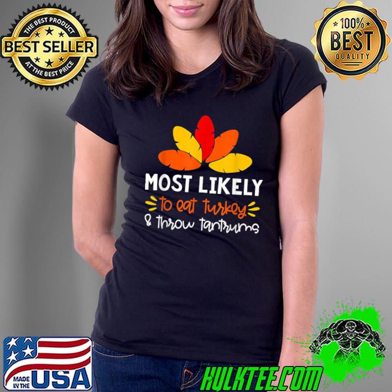 Top Most likely to eat turkey & throw tantrums T-Shirt Ladies Tee Top Most likely to eat turkey & throw tantrums T-Shirt Ladies Tee