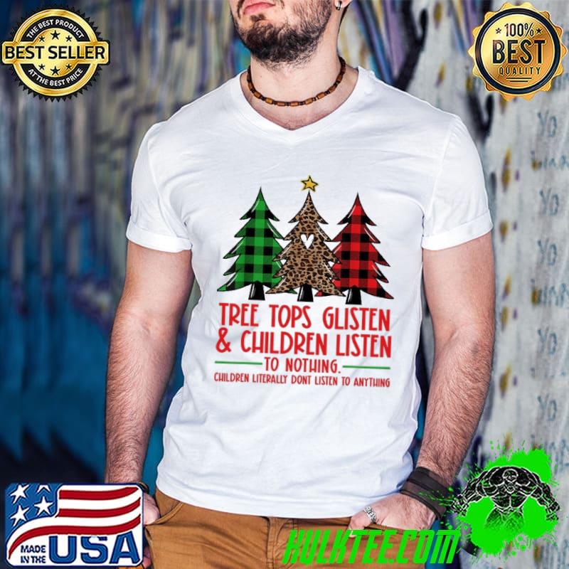 Top Tree Tops Glisten And Children Listen To Nothing Children Literally Don't Listen To Anything Christmas Shirt