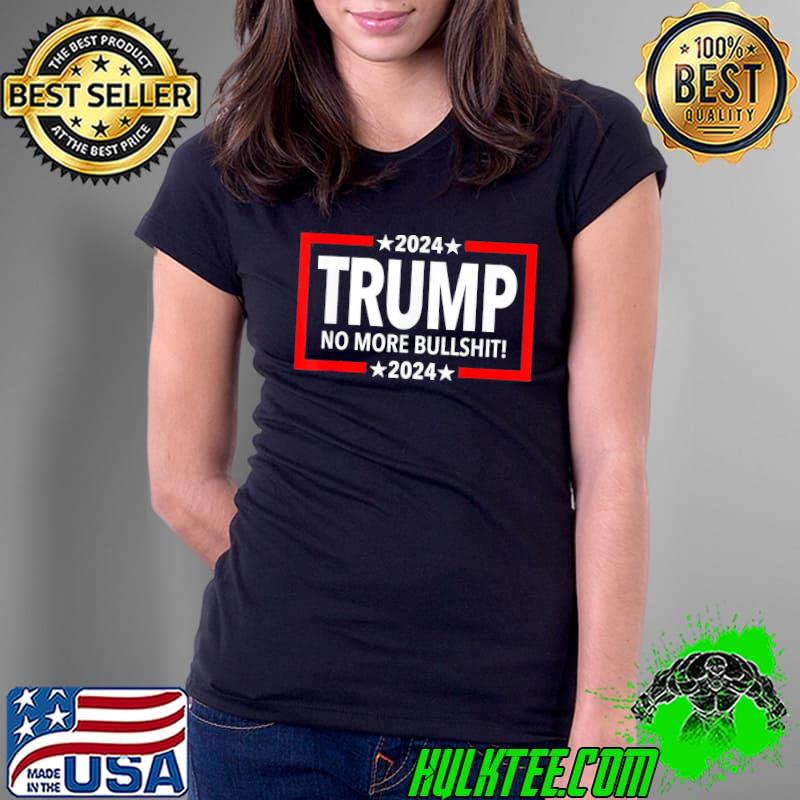 Trump 2024 No More Bullshit T-Shirt Ladies Tee Trump 2024 No More Bullshit T-Shirt Ladies Tee
