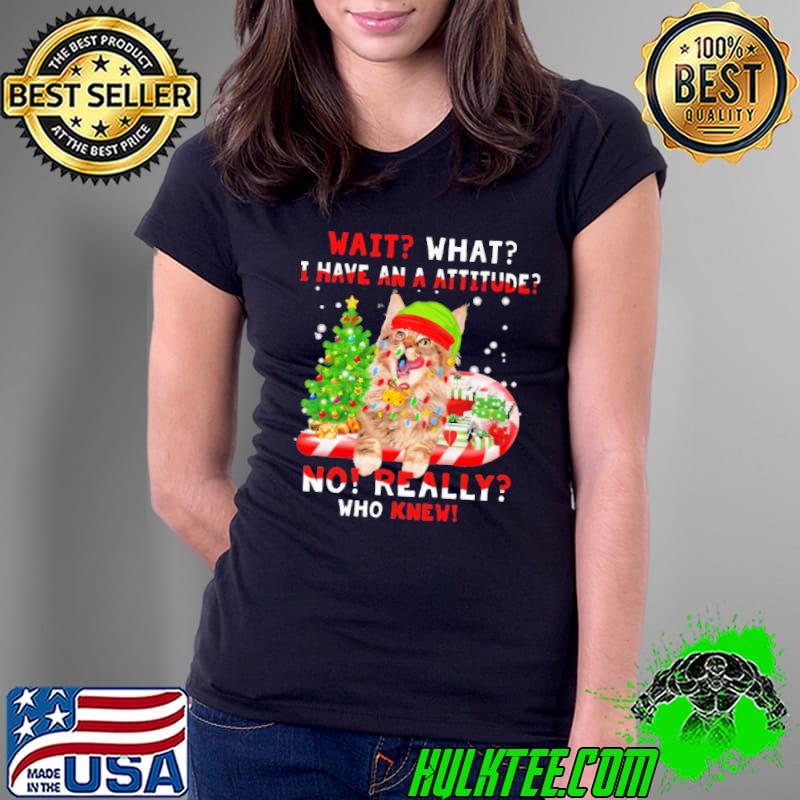 Wait What I Have An A Attitude No Really Who Knew Christmas Shirt Ladies Tee Wait What I Have An A Attitude No Really Who Knew Christmas Shirt Ladies Tee