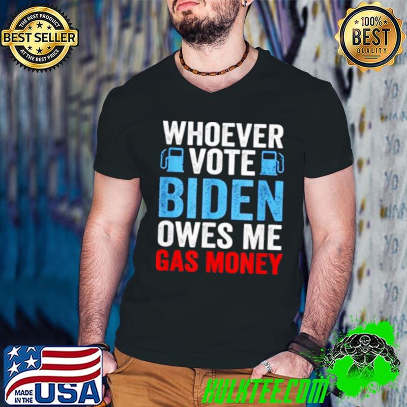 Whoever Voted Biden Owes Me Gas Money Funny Political Shirt