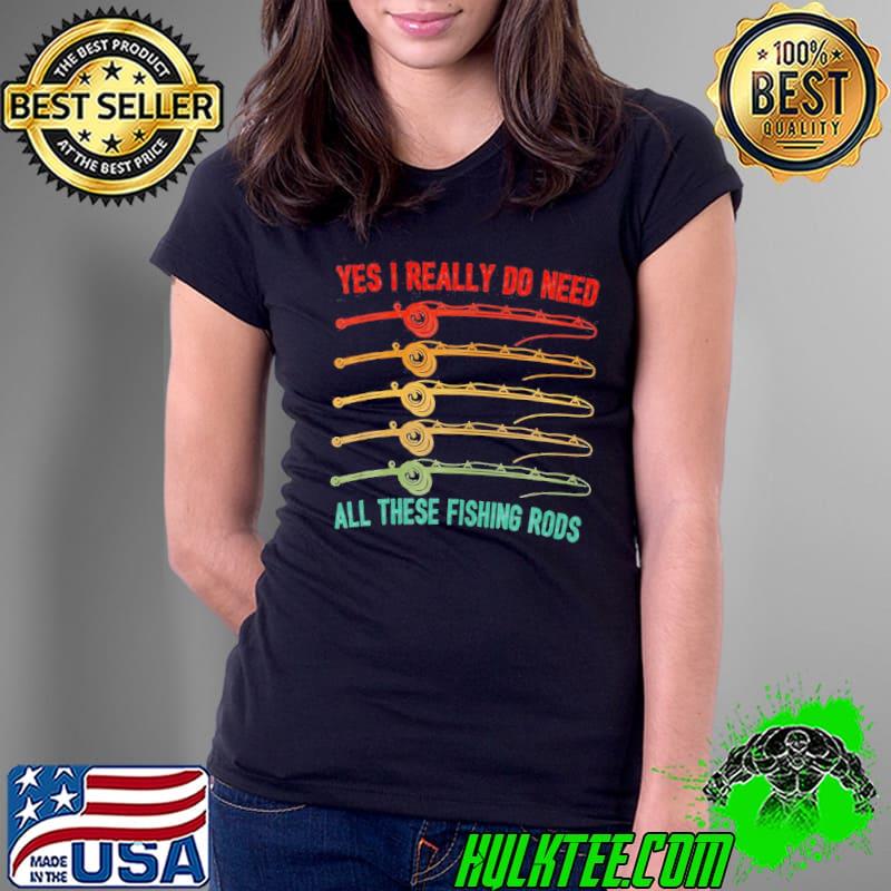 Yes I Really Do Need All These Fishing Rods Saying Quote Unisex T-Shirt Ladies Tee Yes I Really Do Need All These Fishing Rods Saying Quote Unisex T-Shirt Ladies Tee