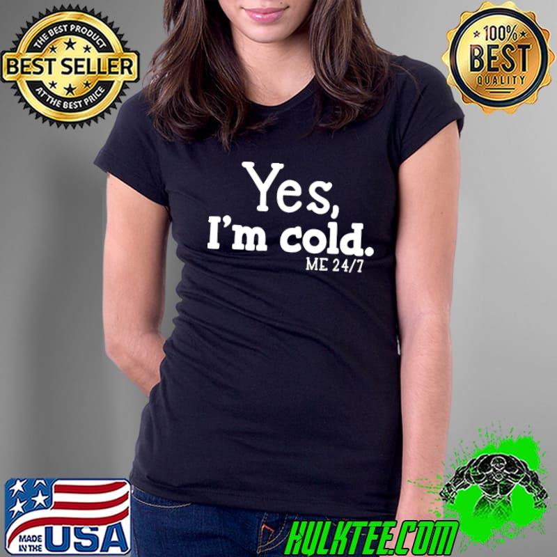 Yes I'm Cold Me 24 7 Always Cold Literally Freezing T-Shirt Ladies Tee Yes I'm Cold Me 24 7 Always Cold Literally Freezing T-Shirt Ladies Tee