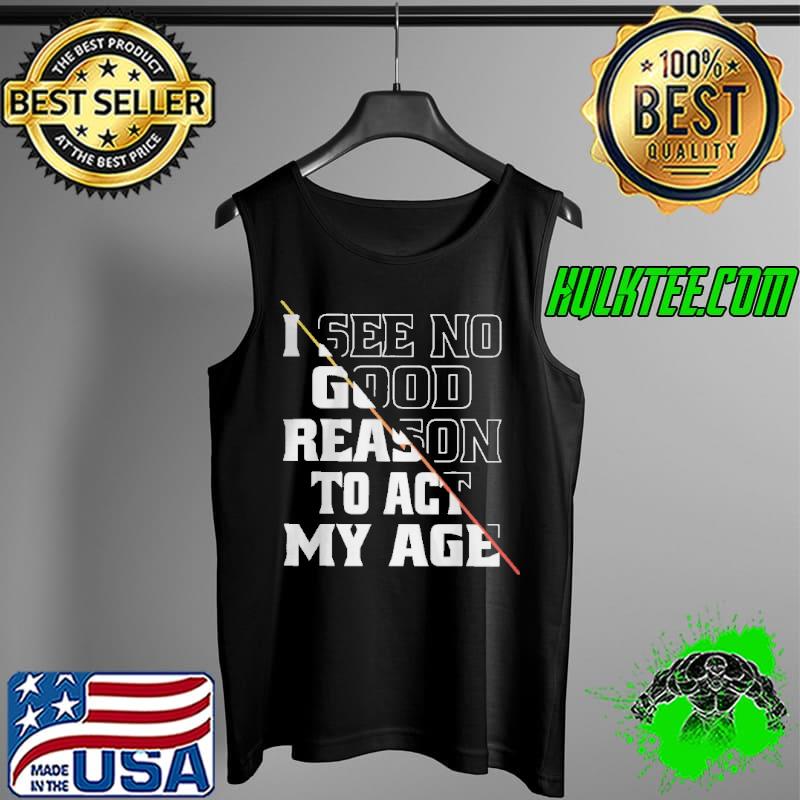 Awesome I see no good reason to act my age Tank Top Awesome I see no good reason to act my age Tank Top
