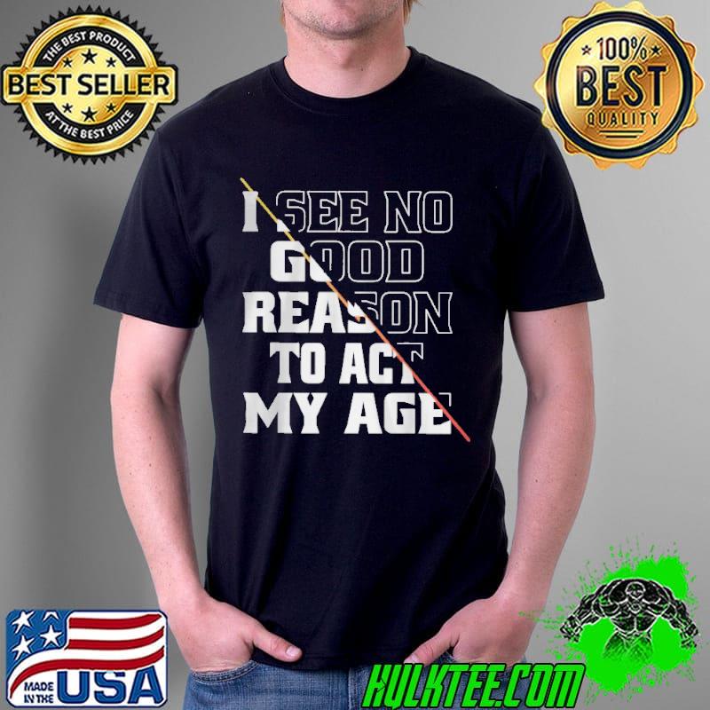 Awesome I see no good reason to act my age Unisex Awesome I see no good reason to act my age Unisex