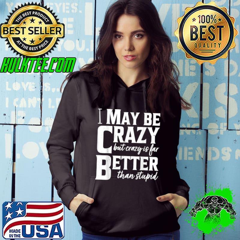 Best I May Be Crazy But Crazy Is Far Better Than Stupid, funny T-Shirt