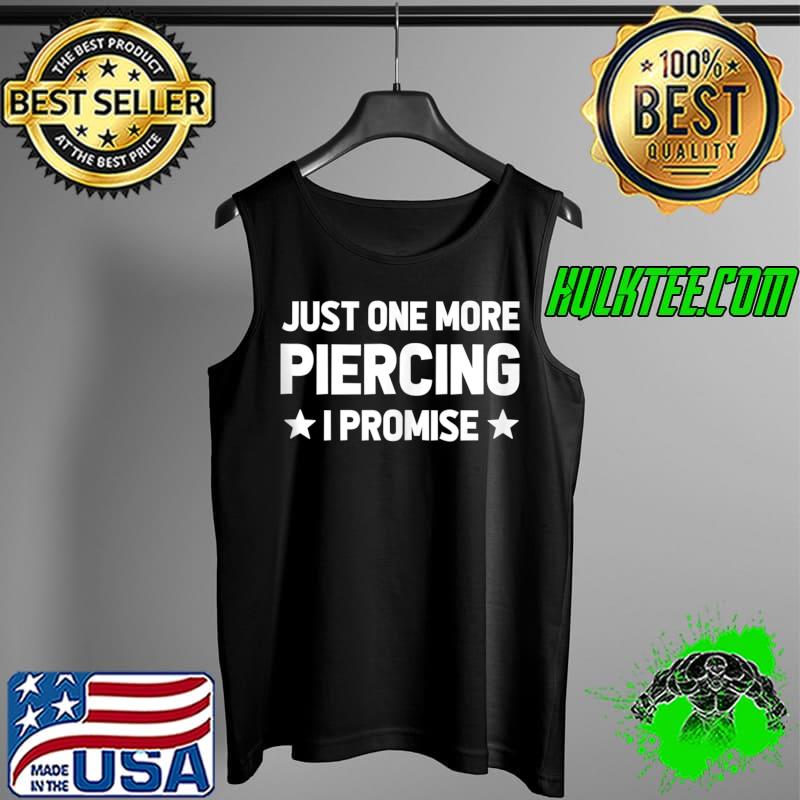 Best Just One More Piercing I Promise - Funny Piercer Piercings T-Shirt Tank Top Best Just One More Piercing I Promise - Funny Piercer Piercings T-Shirt Tank Top
