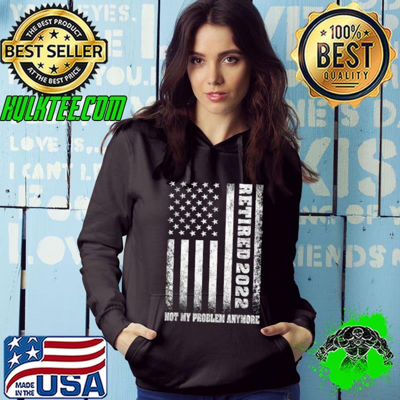 Best Retired 2022 Not My Problem Anymore Retirement American Flag T-Shirt