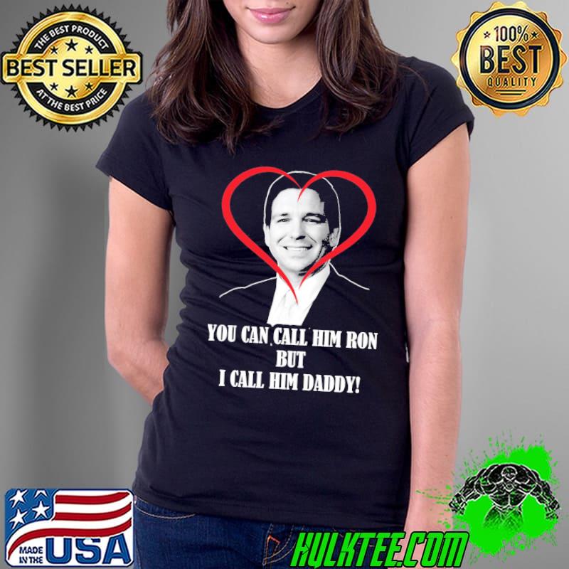 Best You Call Him Ron But I Call Him Daddy Ron Desantis Unisex T-Shirt Ladies Tee Best You Call Him Ron But I Call Him Daddy Ron Desantis Unisex T-Shirt Ladies Tee