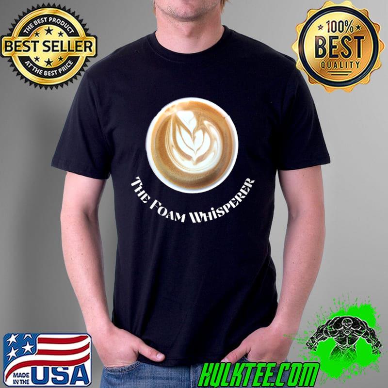 Foam Whisperer Cappuccino Design for Barista Coffee lovers T- Unisex Foam Whisperer Cappuccino Design for Barista Coffee lovers T- Unisex