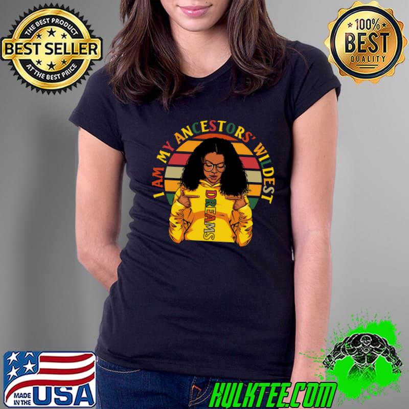 Funny I am My Ancestors Wildest Dreams Black History Month Women T-Shirt Ladies Tee Funny I am My Ancestors Wildest Dreams Black History Month Women T-Shirt Ladies Tee