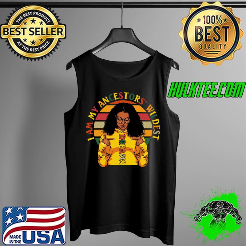 Funny I am My Ancestors Wildest Dreams Black History Month Women T-Shirt Tank Top Funny I am My Ancestors Wildest Dreams Black History Month Women T-Shirt Tank Top