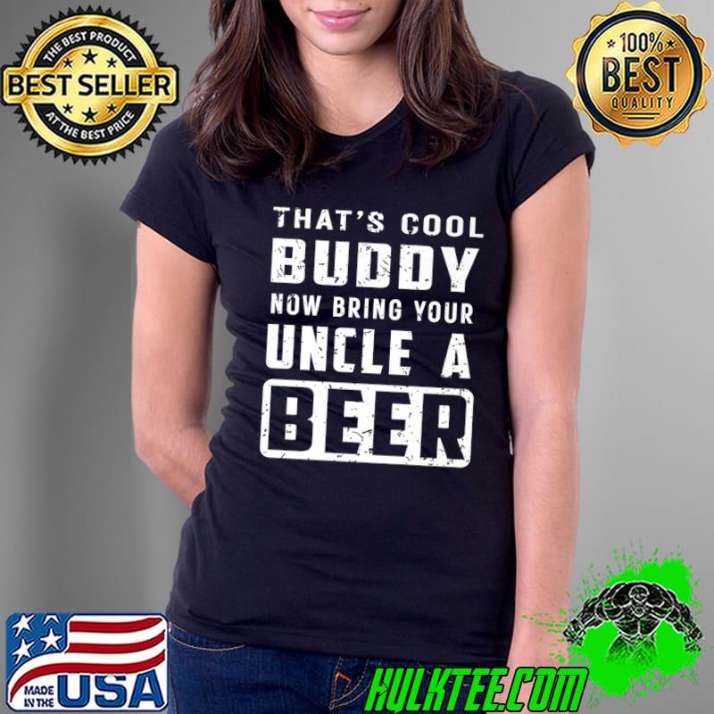 Funny That's cool Buddy Now bring your Uncle a Beer - Uncle Premium T-Shirt Ladies Tee Funny That's cool Buddy Now bring your Uncle a Beer - Uncle Premium T-Shirt Ladies Tee