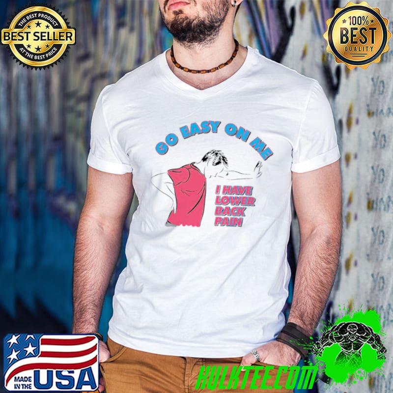 Go Easy On Me I Have Lower Back Pain Shirt