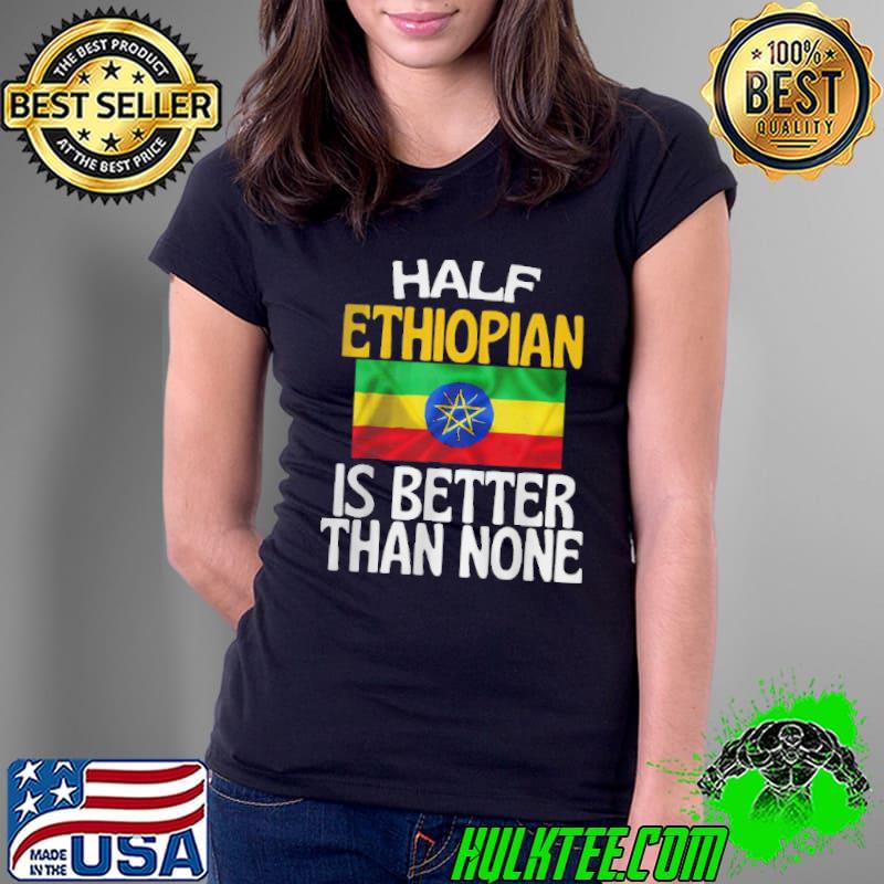 Half ethiopian is better than none funny Ethiopia quote Ladies Tee Half ethiopian is better than none funny Ethiopia quote Ladies Tee