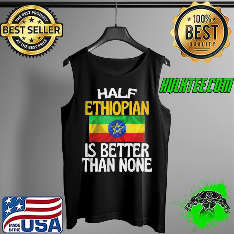 Half ethiopian is better than none funny Ethiopia quote Tank Top Half ethiopian is better than none funny Ethiopia quote Tank Top