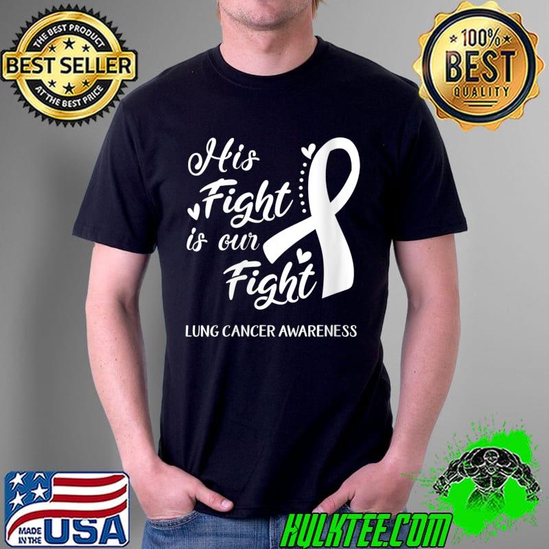 His Fight Is Our Fight Lung Cancer Awareness T- Unisex His Fight Is Our Fight Lung Cancer Awareness T- Unisex