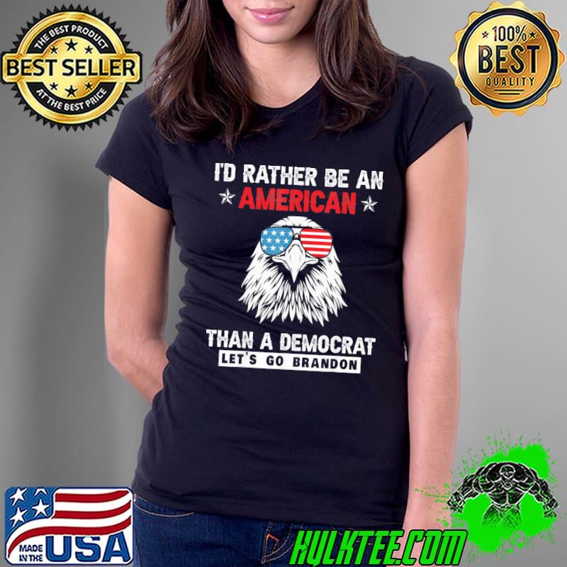 I’d rather be an American than a Democrat Let’s Go Brandon T-Shirt Ladies Tee I’d rather be an American than a Democrat Let’s Go Brandon T-Shirt Ladies Tee