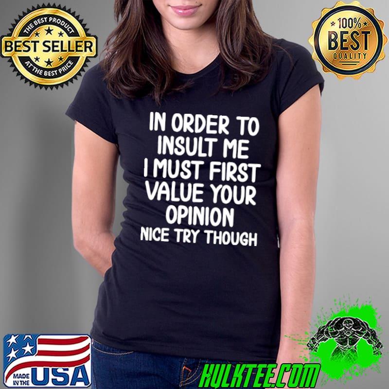 In Order To Insult Me I Must First Value Your Opinion Ladies Tee In Order To Insult Me I Must First Value Your Opinion Ladies Tee
