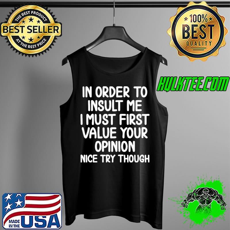In Order To Insult Me I Must First Value Your Opinion Tank Top In Order To Insult Me I Must First Value Your Opinion Tank Top