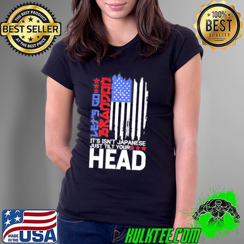 It Isnt Japanese Just Tilt Your Head Lets Go Brandon Unisex T-Shirt Ladies Tee It Isnt Japanese Just Tilt Your Head Lets Go Brandon Unisex T-Shirt Ladies Tee
