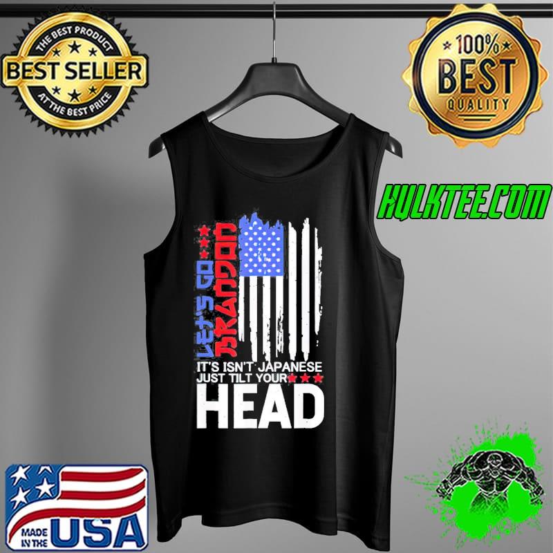 It Isnt Japanese Just Tilt Your Head Lets Go Brandon Unisex T-Shirt Tank Top It Isnt Japanese Just Tilt Your Head Lets Go Brandon Unisex T-Shirt Tank Top