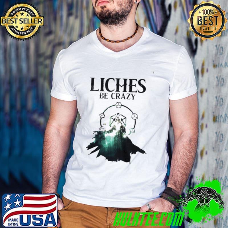 Liches be crazy shirt