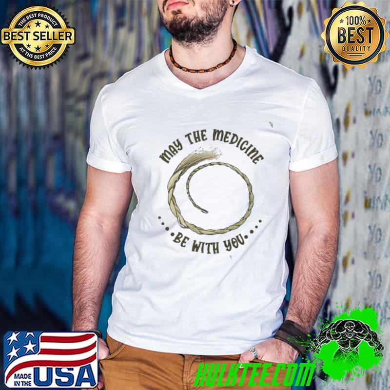 May the medicine be with you shirt