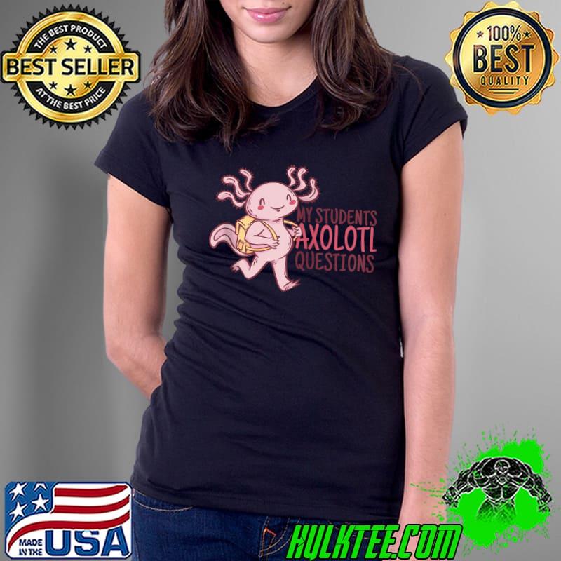 MY STUDENTS AXOLOTL QUESTIONS Funny Teacher Ask Meme T Shirt Ladies Tee MY STUDENTS AXOLOTL QUESTIONS Funny Teacher Ask Meme T Shirt Ladies Tee