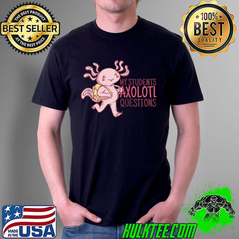 MY STUDENTS AXOLOTL QUESTIONS Funny Teacher Ask Meme T Shirt Unisex MY STUDENTS AXOLOTL QUESTIONS Funny Teacher Ask Meme T Shirt Unisex