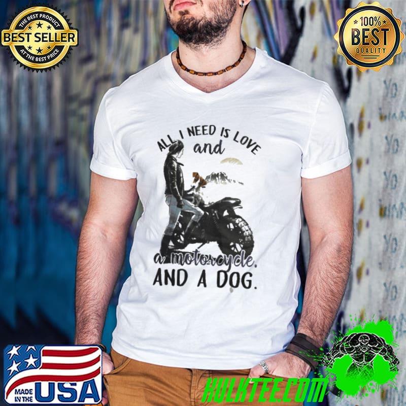 Nice All I need is love and a motorcycle and a dog shirt